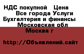 НДС покупной › Цена ­ 2 000 - Все города Услуги » Бухгалтерия и финансы   . Московская обл.,Москва г.